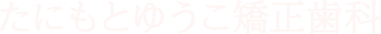 たにもとゆうこ矯正歯科